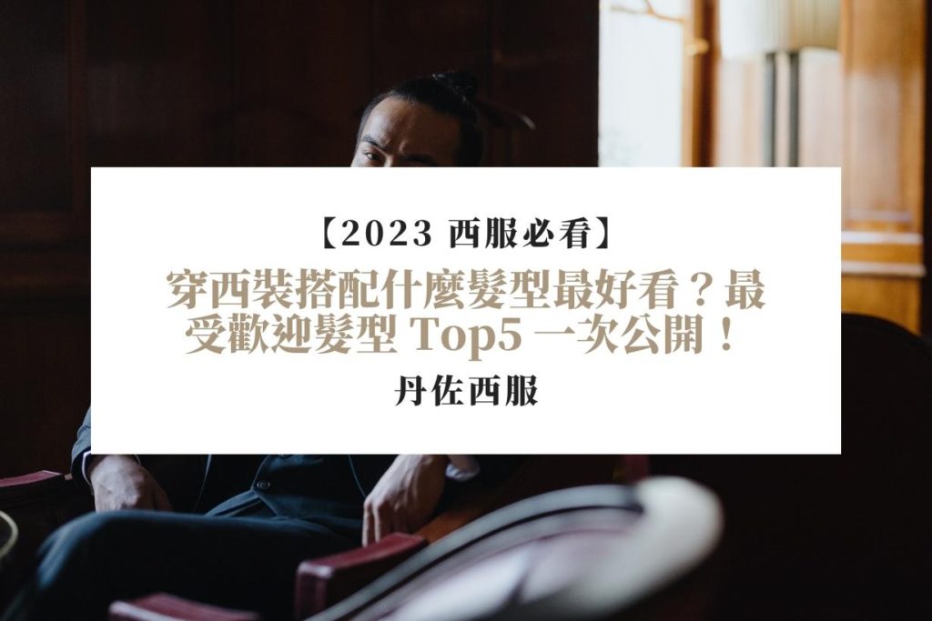 【2023 西服必看】穿西裝搭配什麼髮型最好看？最受歡迎髮型 Top5 一次公開！