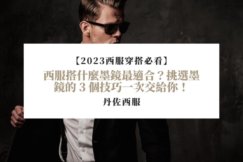 【2023西服穿搭必看】西服搭什麼墨鏡最適合？挑選墨鏡的 3 個技巧一次交給你！