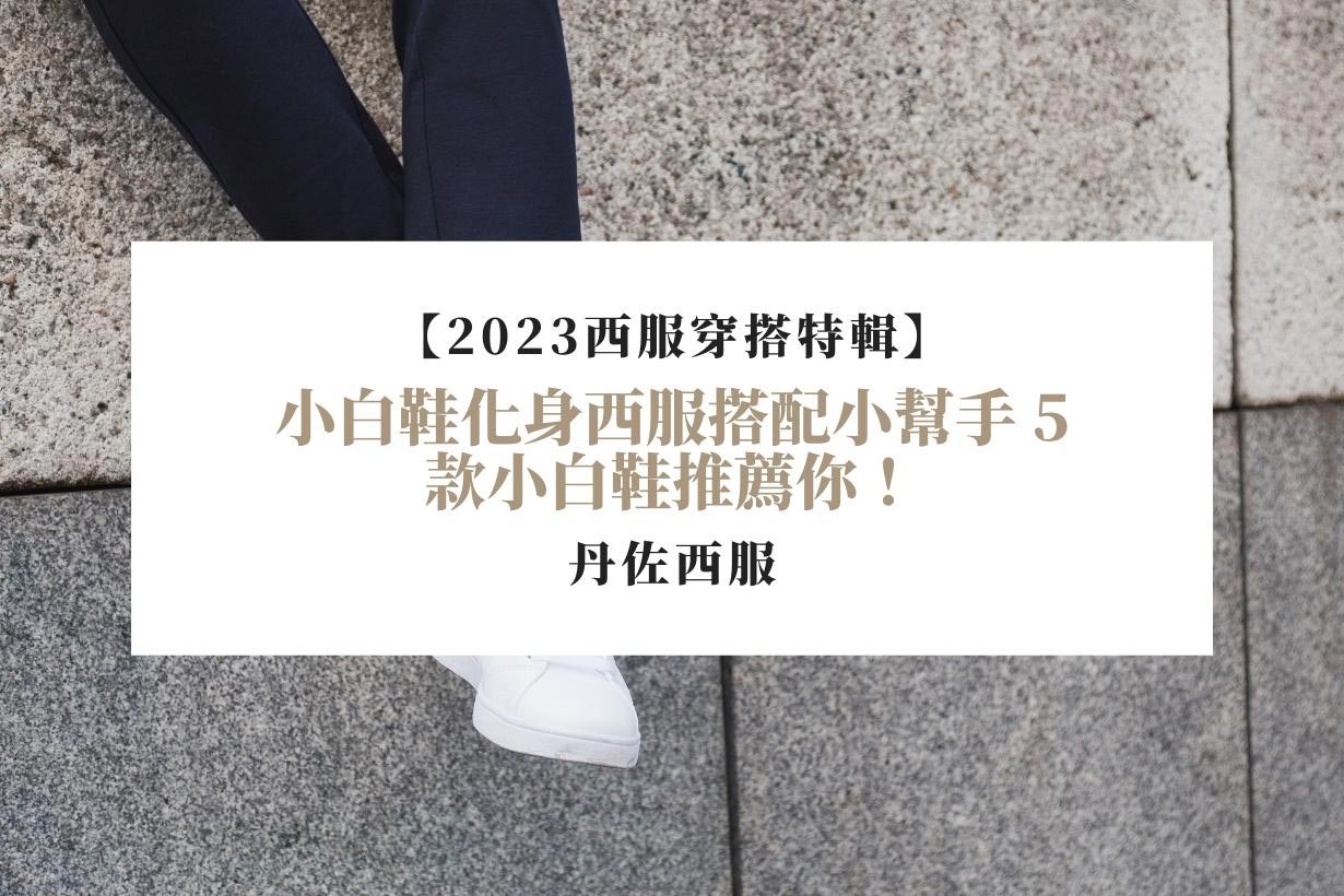 【2023西服穿搭特輯】小白鞋化身西服搭配小幫手-5款小白鞋推薦你！