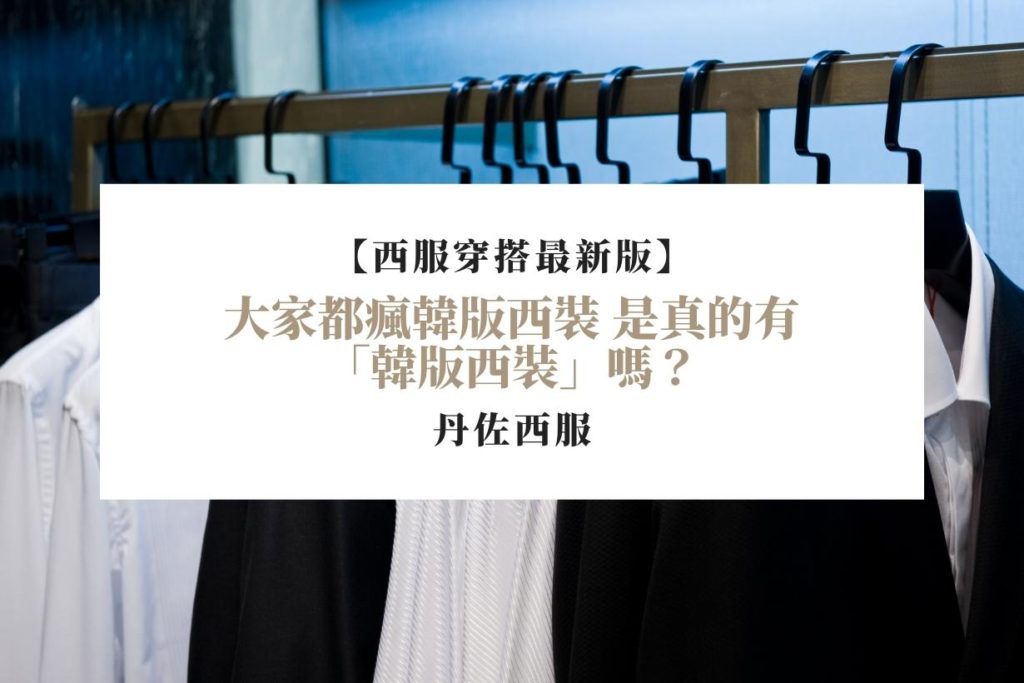 【西服穿搭最新版】大家都瘋韓版西裝 是真的有「韓版西裝」嗎？