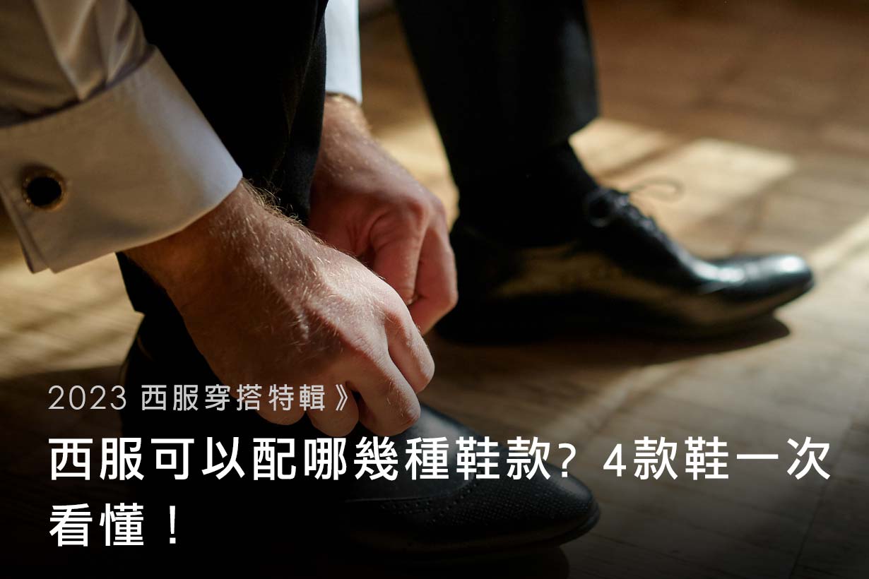 【2023 西服穿搭特輯】西服可以配哪幾種鞋款 4款鞋一次看懂!