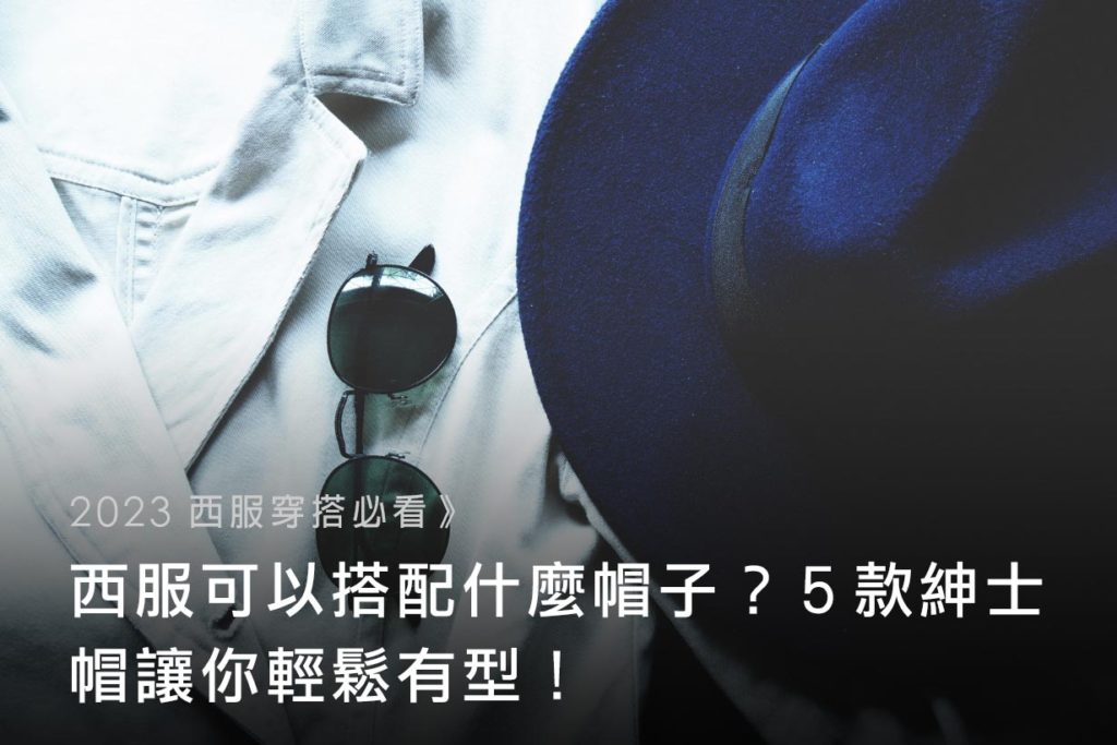 【2023-西服穿搭必看】西服可以搭配什麼帽子？５款紳士帽讓你輕鬆有型！