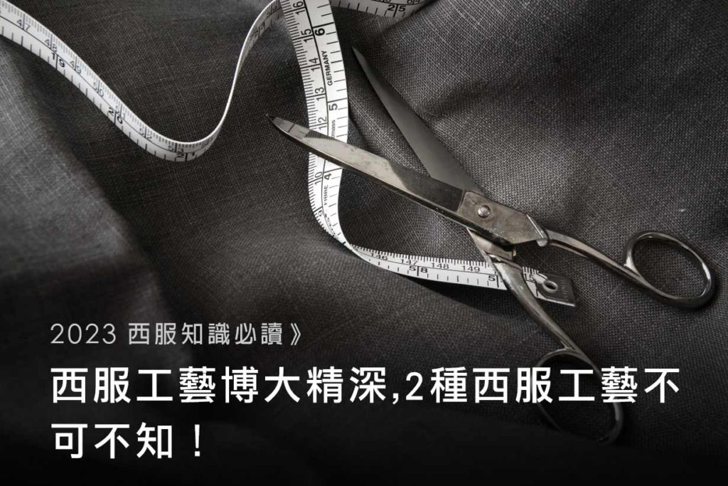 【2023西服知識必讀】西服工藝博大精深-2-種西服工藝不可不知！